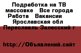 Подработка на ТВ-массовке - Все города Работа » Вакансии   . Ярославская обл.,Переславль-Залесский г.